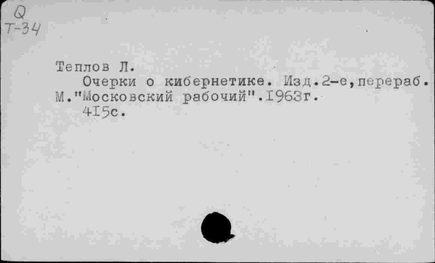 ﻿Теплов Л.
Очерки о кибернетике. Изд.2-е,перераб. М."Московский рабочий".1963г.
415с.